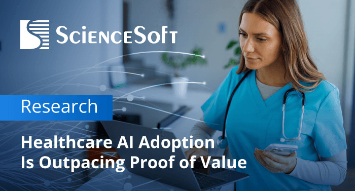 New ScienceSoft Report Finds Healthcare AI Adoption Outpacing Proof of Value
